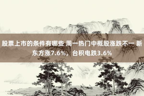 股票上市的条件有哪些 周一热门中概股涨跌不一 新东方涨7.6%，台积电跌3.6%