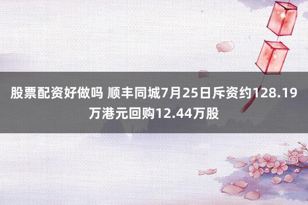 股票配资好做吗 顺丰同城7月25日斥资约128.19万港元回购12.44万股