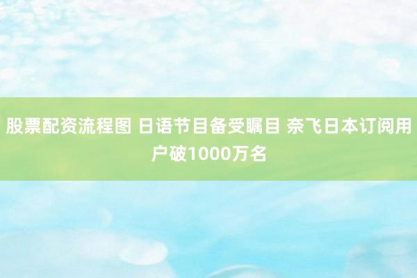 股票配资流程图 日语节目备受瞩目 奈飞日本订阅用户破1000万名