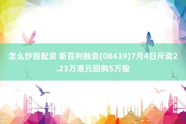 怎么炒股配资 新百利融资(08439)7月4日斥资2.23万港元回购5万股