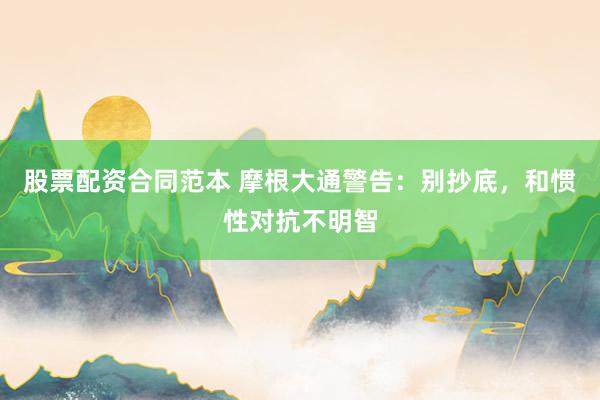 股票配资合同范本 摩根大通警告：别抄底，和惯性对抗不明智