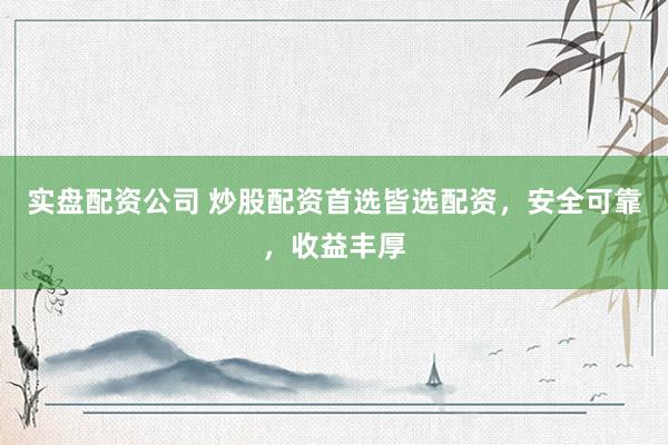 实盘配资公司 炒股配资首选皆选配资，安全可靠，收益丰厚