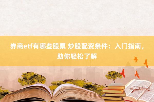 券商etf有哪些股票 炒股配资条件：入门指南，助你轻松了解