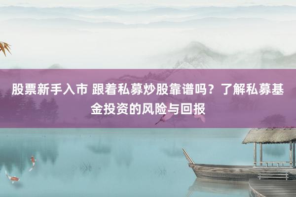 股票新手入市 跟着私募炒股靠谱吗？了解私募基金投资的风险与回报