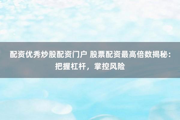 配资优秀炒股配资门户 股票配资最高倍数揭秘：把握杠杆，掌控风险
