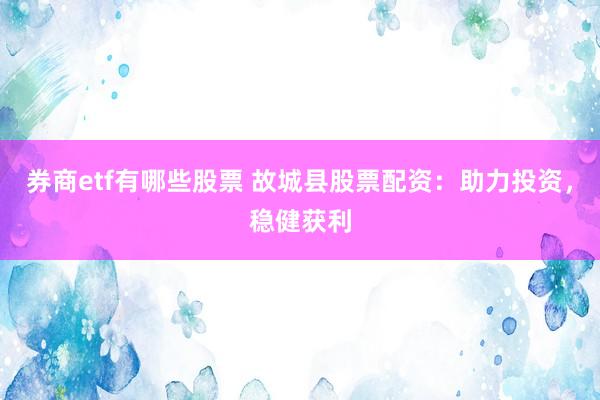 券商etf有哪些股票 故城县股票配资：助力投资，稳健获利