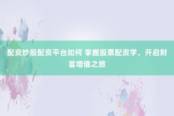 配资炒股配资平台如何 掌握股票配资学，开启财富增值之旅