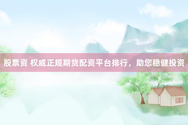 股票资 权威正规期货配资平台排行，助您稳健投资