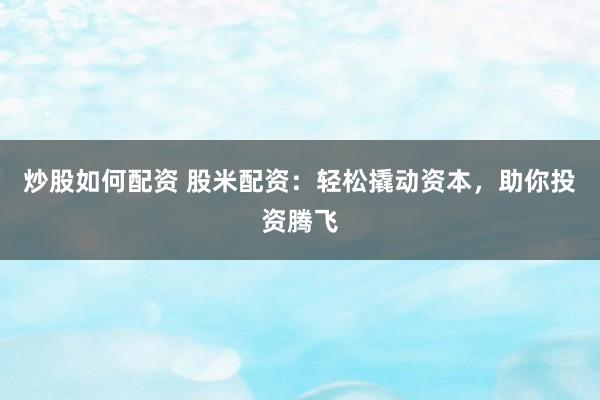 炒股如何配资 股米配资：轻松撬动资本，助你投资腾飞